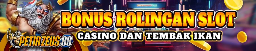 BONUS ROLLINGAN SLOT,CASINO DAN TEMBAK IKAN - PETIRZEUS88